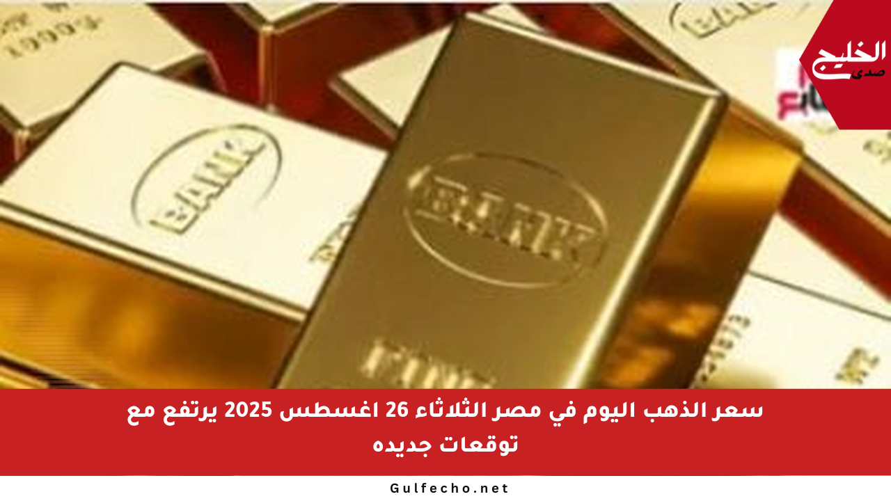 سعر الذهب اليوم في مصر الثلاثاء 26 أغسطس 2025 يرتفع مع توقعات جديدة